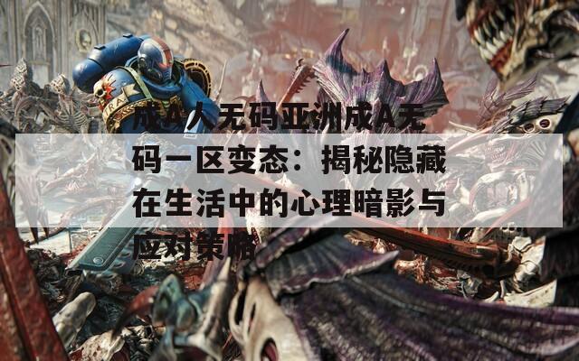 成A人无码亚洲成A无码一区变态：揭秘隐藏在生活中的心理暗影与应对策略