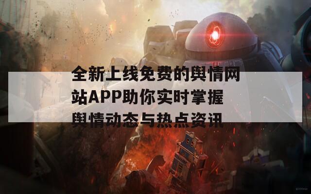 全新上线免费的舆情网站APP助你实时掌握舆情动态与热点资讯