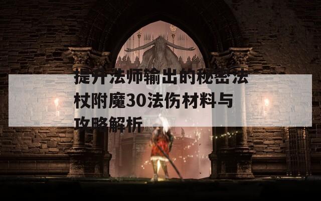 提升法师输出的秘密法杖附魔30法伤材料与攻略解析