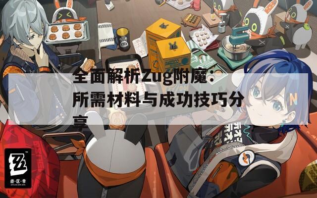 全面解析Zug附魔：所需材料与成功技巧分享