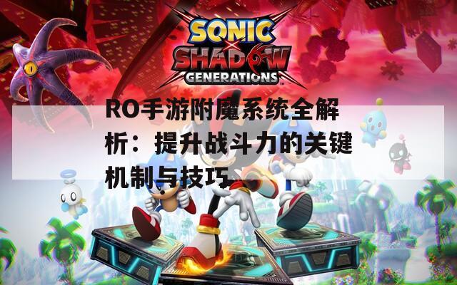 RO手游附魔系统全解析：提升战斗力的关键机制与技巧