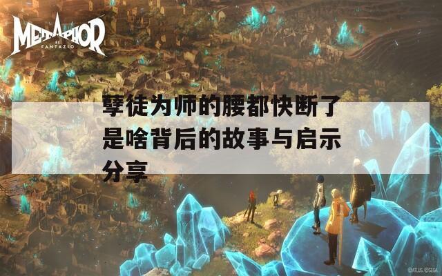 孽徒为师的腰都快断了是啥背后的故事与启示分享