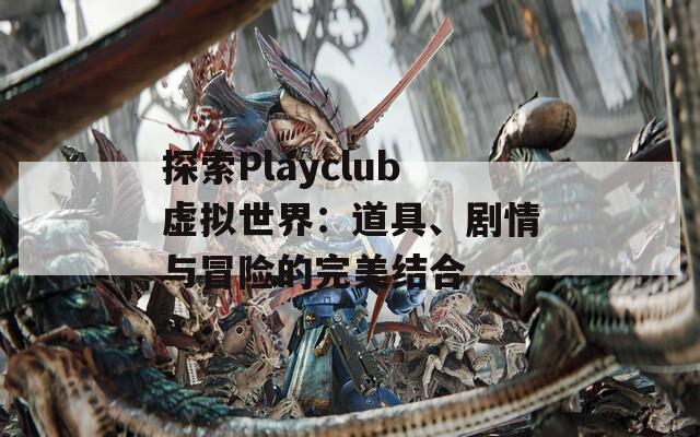 探索Playclub虚拟世界：道具、剧情与冒险的完美结合