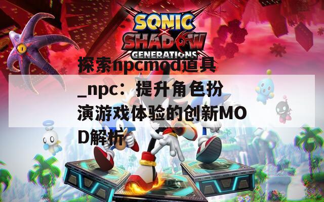 探索npcmod道具_npc：提升角色扮演游戏体验的创新MOD解析