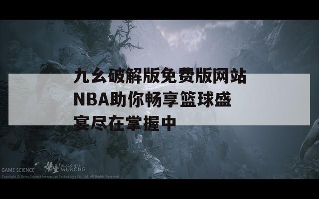 九幺破解版免费版网站NBA助你畅享篮球盛宴尽在掌握中