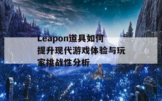 Leapon道具如何提升现代游戏体验与玩家挑战性分析