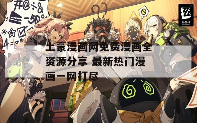 土豪漫画网免费漫画全资源分享 最新热门漫画一网打尽