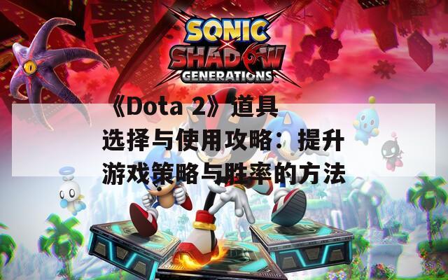 《Dota 2》道具选择与使用攻略：提升游戏策略与胜率的方法