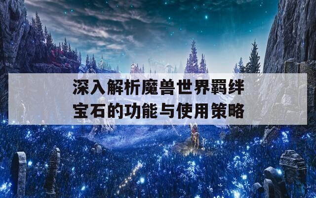 深入解析魔兽世界羁绊宝石的功能与使用策略