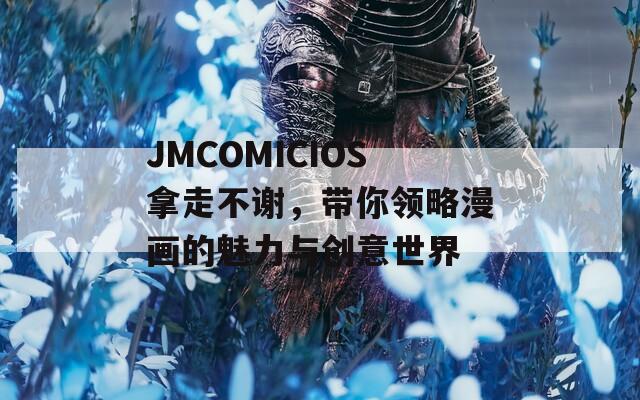 JMCOMICIOS拿走不谢，带你领略漫画的魅力与创意世界