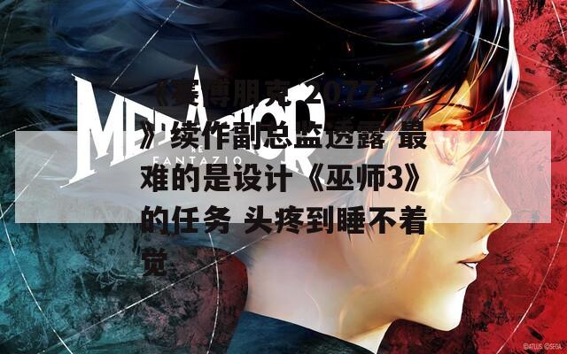 《赛博朋克 2077》续作副总监透露 最难的是设计《巫师3》的任务 头疼到睡不着觉