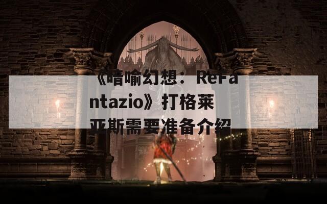 《暗喻幻想：ReFantazio》打格莱亚斯需要准备介绍