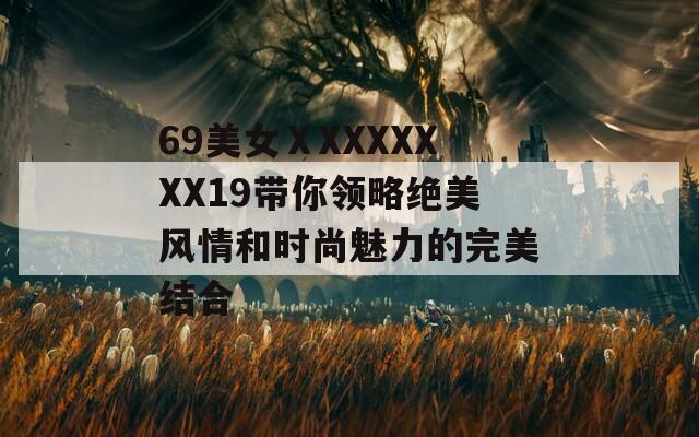 69美女ⅩXXXXXXX19带你领略绝美风情和时尚魅力的完美结合