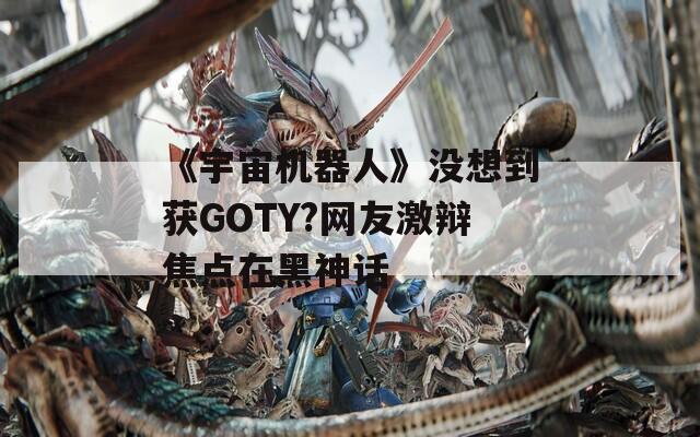 《宇宙机器人》没想到获GOTY?网友激辩焦点在黑神话