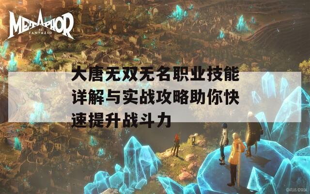 大唐无双无名职业技能详解与实战攻略助你快速提升战斗力