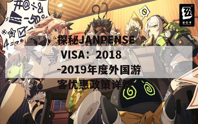 探秘JANPENSE VISA：2018-2019年度外国游客优惠政策详解