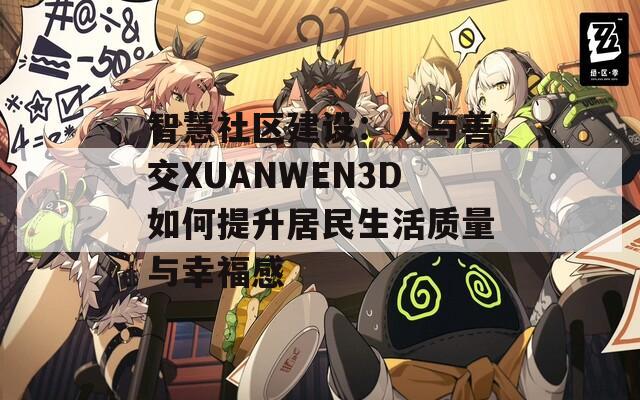 智慧社区建设：人与善交XUANWEN3D如何提升居民生活质量与幸福感