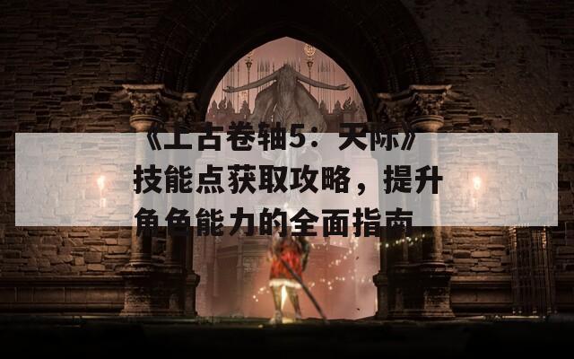 《上古卷轴5：天际》技能点获取攻略，提升角色能力的全面指南