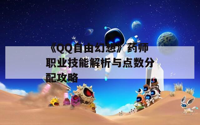 《QQ自由幻想》药师职业技能解析与点数分配攻略