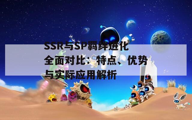 SSR与SP羁绊进化全面对比：特点、优势与实际应用解析