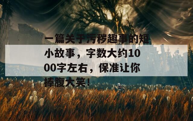 一篇关于污秽趣事的短小故事，字数大约1000字左右，保准让你捧腹大笑！