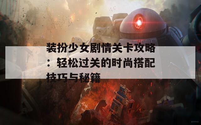 装扮少女剧情关卡攻略：轻松过关的时尚搭配技巧与秘籍