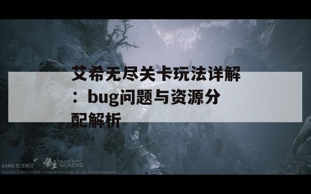 艾希无尽关卡玩法详解：bug问题与资源分配解析