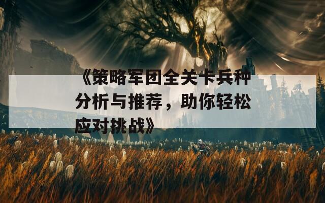 《策略军团全关卡兵种分析与推荐，助你轻松应对挑战》