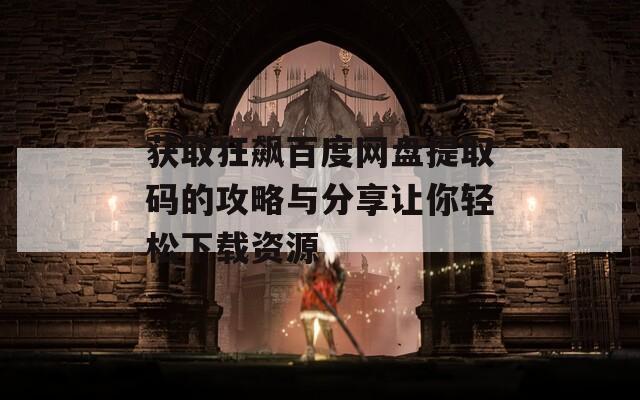 获取狂飙百度网盘提取码的攻略与分享让你轻松下载资源