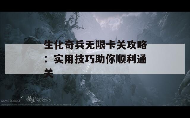 生化奇兵无限卡关攻略：实用技巧助你顺利通关