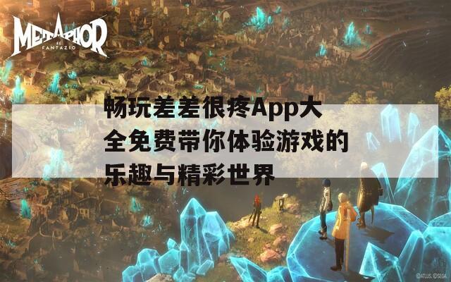 畅玩差差很疼App大全免费带你体验游戏的乐趣与精彩世界