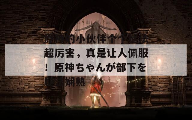 原神的小伙伴个个腿法超厉害，真是让人佩服！原神ちゃんが部下を腿法娴熟