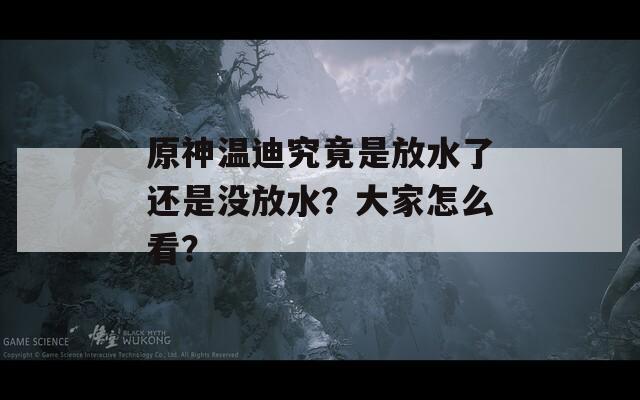 原神温迪究竟是放水了还是没放水？大家怎么看？