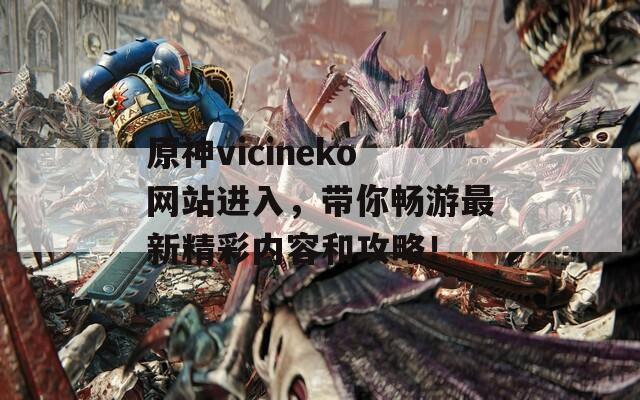 原神vicineko网站进入，带你畅游最新精彩内容和攻略！