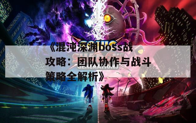 《混沌深渊boss战攻略：团队协作与战斗策略全解析》