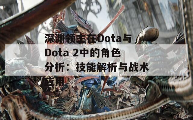 深渊领主在Dota与Dota 2中的角色分析：技能解析与战术应用