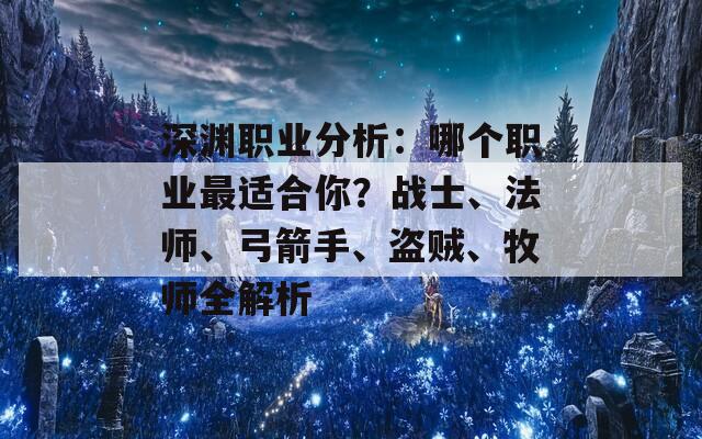 深渊职业分析：哪个职业最适合你？战士、法师、弓箭手、盗贼、牧师全解析