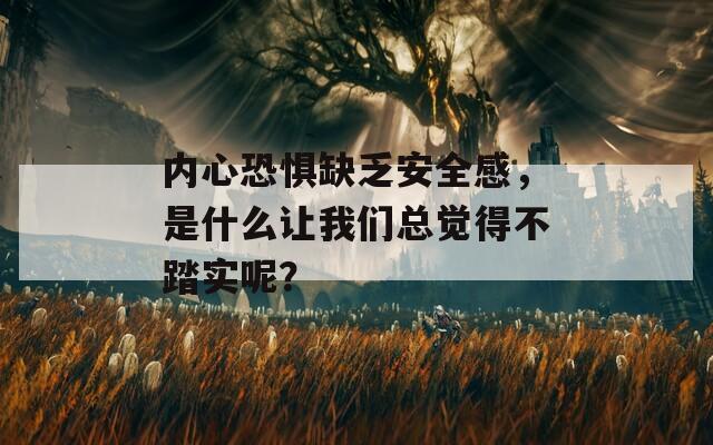 内心恐惧缺乏安全感，是什么让我们总觉得不踏实呢？