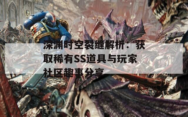 深渊时空裂缝解析：获取稀有SS道具与玩家社区趣事分享