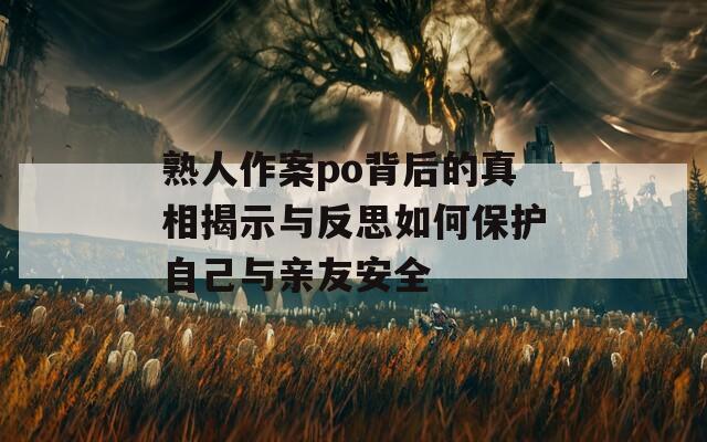 熟人作案po背后的真相揭示与反思如何保护自己与亲友安全