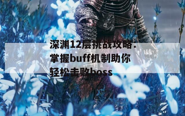 深渊12层挑战攻略：掌握buff机制助你轻松击败boss