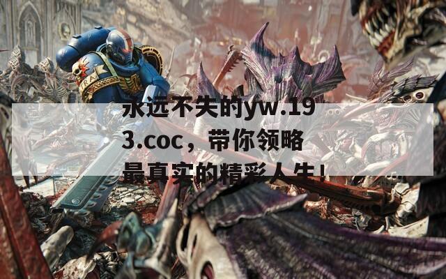 永远不失的yw.193.coc，带你领略最真实的精彩人生！