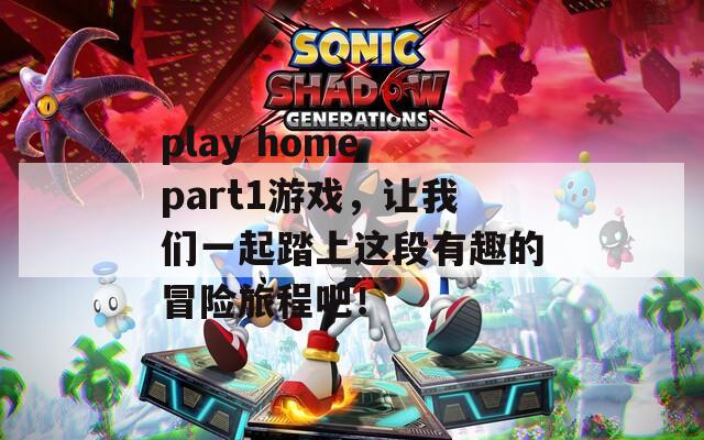 play home part1游戏，让我们一起踏上这段有趣的冒险旅程吧！