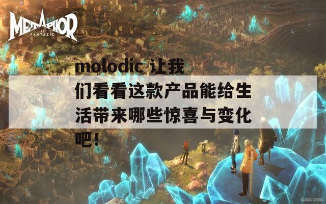 molodic 让我们看看这款产品能给生活带来哪些惊喜与变化吧！