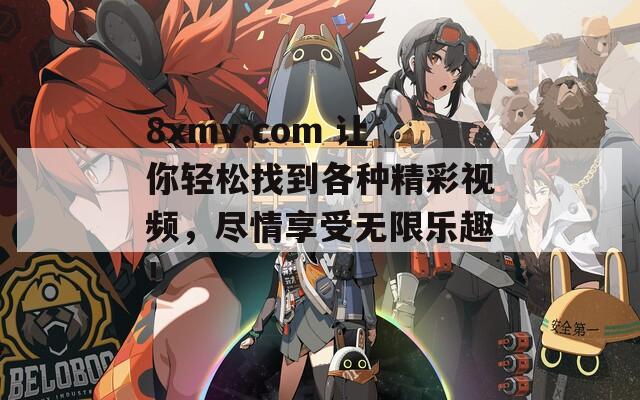 8xmv.com 让你轻松找到各种精彩视频，尽情享受无限乐趣！