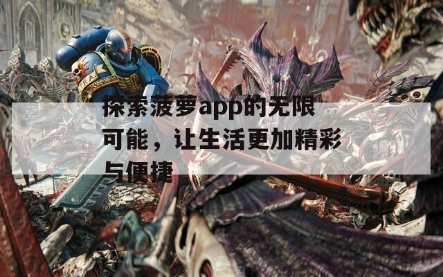 探索菠萝app的无限可能，让生活更加精彩与便捷