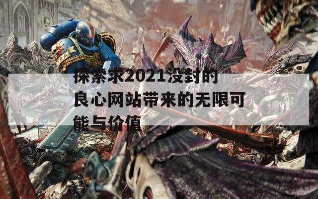 探索求2021没封的良心网站带来的无限可能与价值