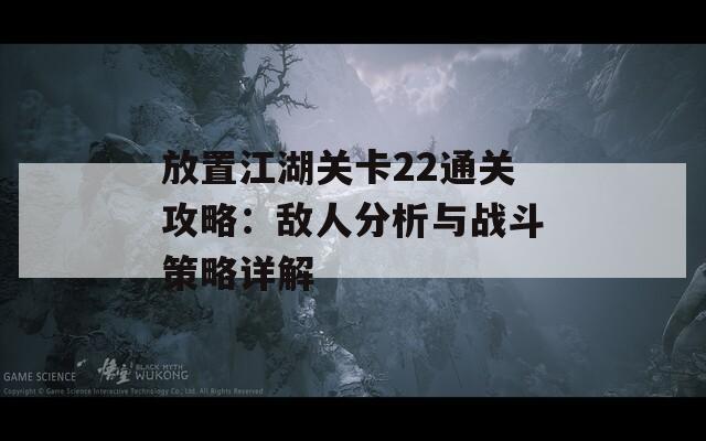 放置江湖关卡22通关攻略：敌人分析与战斗策略详解