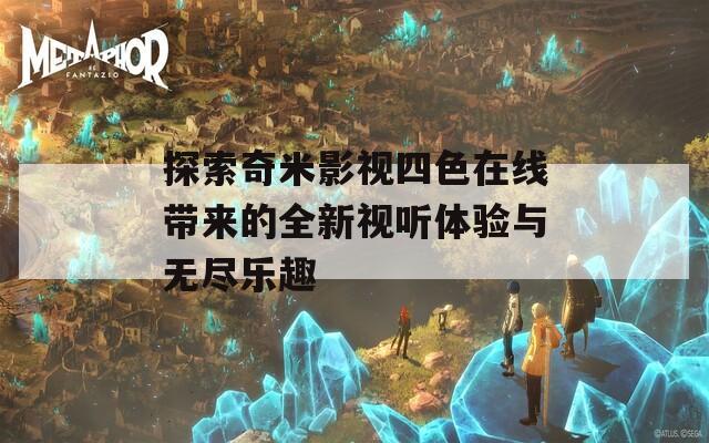 探索奇米影视四色在线带来的全新视听体验与无尽乐趣