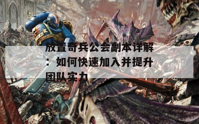 放置奇兵公会副本详解：如何快速加入并提升团队实力